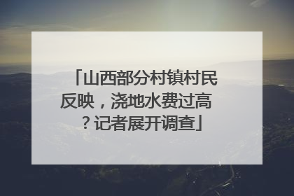 山西部分村镇村民反映，浇地水费过高？记者展开调查