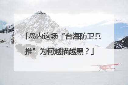 岛内这场“台海防卫兵推”为何越描越黑？