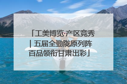 工美博览·产区竞秀｜五届全勤陇原列阵 百品领衔甘肃出彩