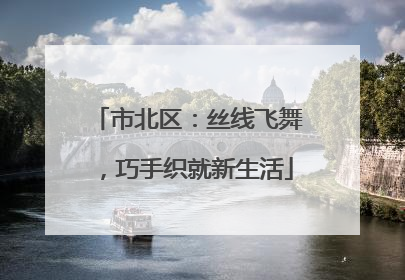 市北区：丝线飞舞，巧手织就新生活
