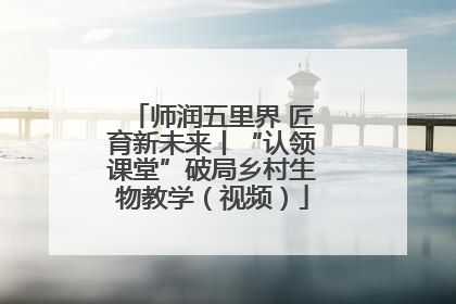 师润五里界 匠育新未来丨“认领课堂”破局乡村生物教学（视频）