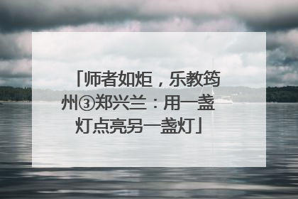 师者如炬，乐教筠州③郑兴兰：用一盏灯点亮另一盏灯