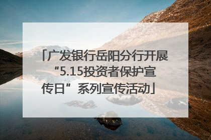 广发银行岳阳分行开展“5.15投资者保护宣传日”系列宣传活动