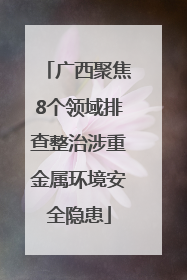 广西聚焦8个领域排查整治涉重金属环境安全隐患