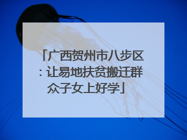 广西贺州市八步区：让易地扶贫搬迁群众子女上好学