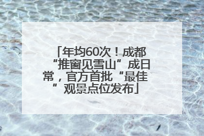 年均60次！成都“推窗见雪山”成日常，官方首批“最佳”观景点位发布