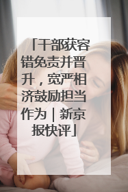 干部获容错免责并晋升，宽严相济鼓励担当作为｜新京报快评