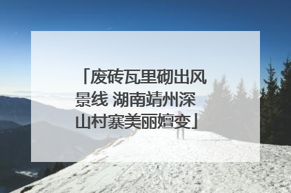 废砖瓦里砌出风景线 湖南靖州深山村寨美丽嬗变