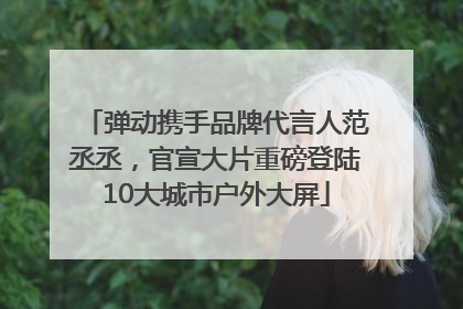弹动携手品牌代言人范丞丞，官宣大片重磅登陆10大城市户外大屏