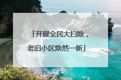 开展全民大扫除，老旧小区焕然一新