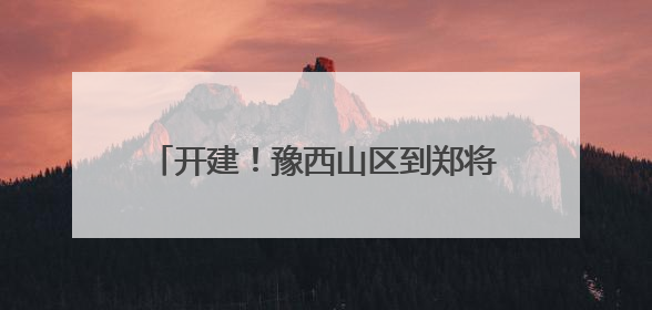 开建！豫西山区到郑将仅需1杯咖啡的时间！