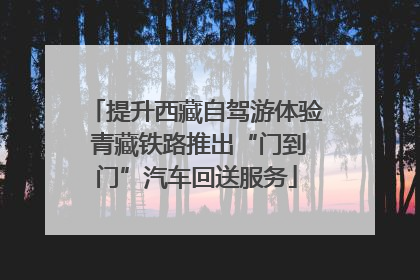提升西藏自驾游体验 青藏铁路推出“门到门”汽车回送服务