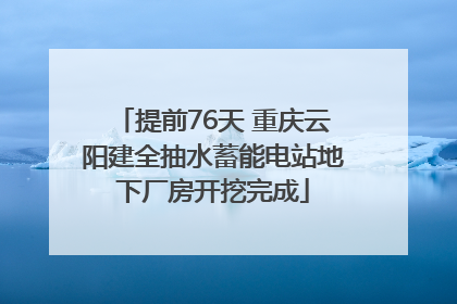 提前76天 重庆云阳建全抽水蓄能电站地下厂房开挖完成