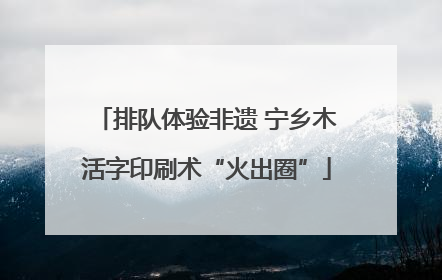 排队体验非遗 宁乡木活字印刷术“火出圈”