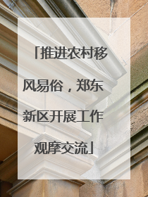推进农村移风易俗，郑东新区开展工作观摩交流