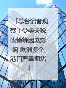 总台记者观察丨受美关税政策等因素影响 欧洲多个港口严重拥堵