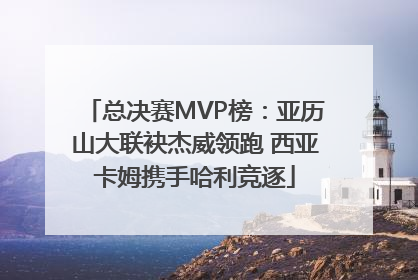 总决赛MVP榜：亚历山大联袂杰威领跑 西亚卡姆携手哈利竞逐