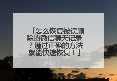 怎么恢复被误删除的微信聊天记录？通过正确的方法就能快速恢复！