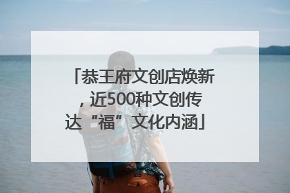 恭王府文创店焕新，近500种文创传达“福”文化内涵