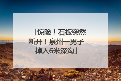 惊险！石板突然断开！泉州一男子掉入6米深沟
