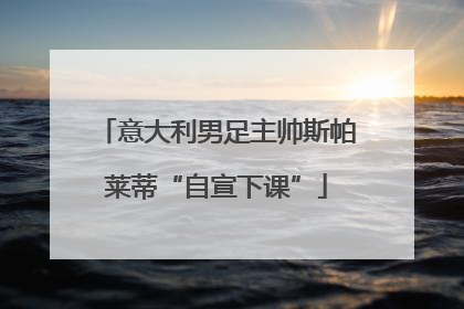 意大利男足主帅斯帕莱蒂“自宣下课”