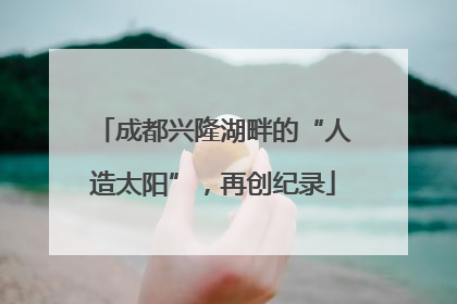 成都兴隆湖畔的“人造太阳”，再创纪录