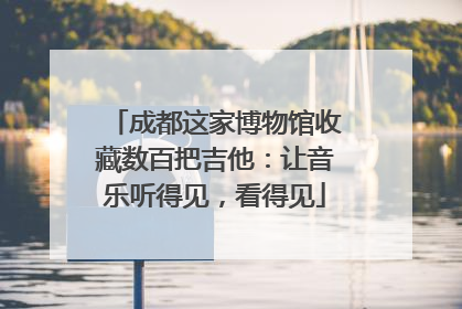 成都这家博物馆收藏数百把吉他：让音乐听得见，看得见