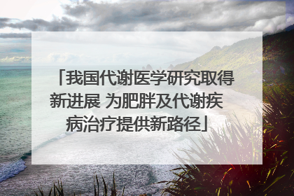 我国代谢医学研究取得新进展 为肥胖及代谢疾病治疗提供新路径