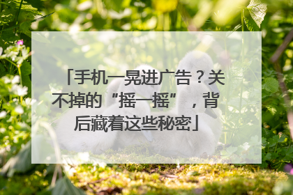 手机一晃进广告？关不掉的“摇一摇”，背后藏着这些秘密