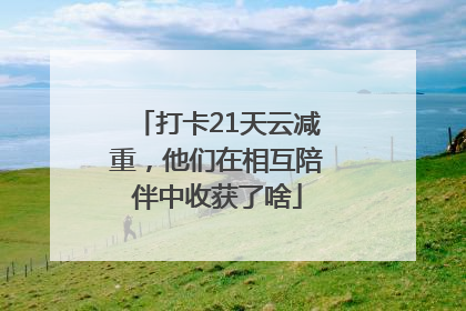 打卡21天云减重，他们在相互陪伴中收获了啥