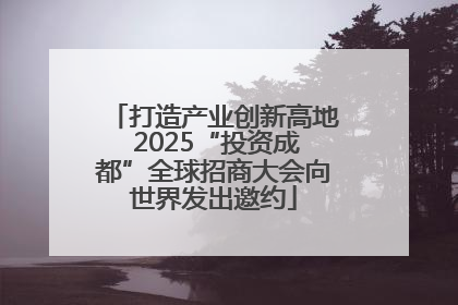 打造产业创新高地 2025“投资成都”全球招商大会向世界发出邀约