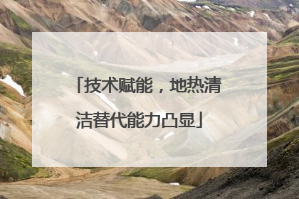 技术赋能，地热清洁替代能力凸显