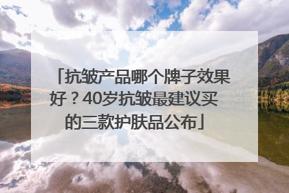 抗皱产品哪个牌子效果好？40岁抗皱最建议买的三款护肤品公布