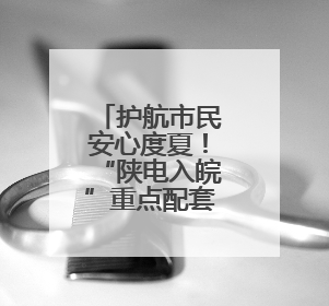 护航市民安心度夏！“陕电入皖”重点配套工程送电