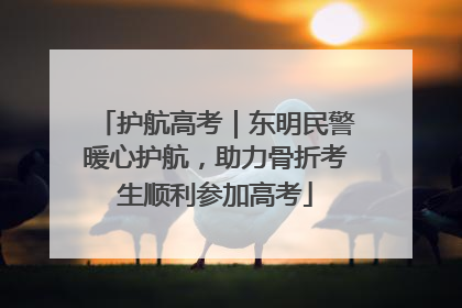 护航高考｜东明民警暖心护航，助力骨折考生顺利参加高考