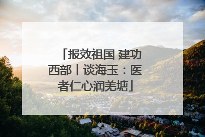 报效祖国 建功西部丨谈海玉：医者仁心润羌塘