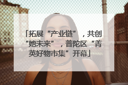 拓展“产业链”，共创“她未来”，普陀区“菁英好物市集”开幕