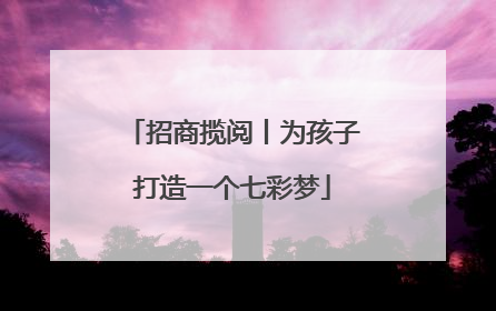 招商揽阅丨为孩子打造一个七彩梦