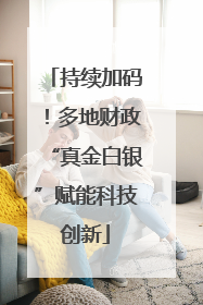 持续加码！多地财政“真金白银”赋能科技创新