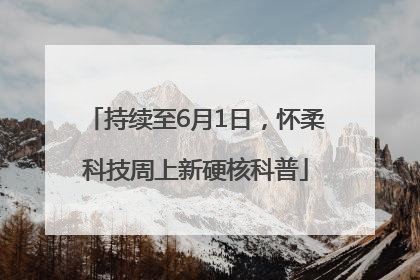 持续至6月1日，怀柔科技周上新硬核科普