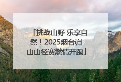 挑战山野 乐享自然！2025烟台岿山山径赛燃情开跑