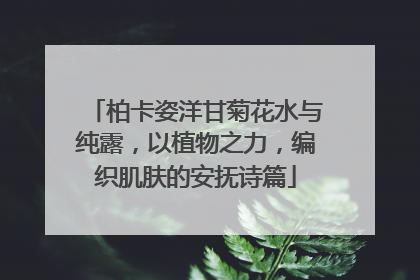 柏卡姿洋甘菊花水与纯露，以植物之力，编织肌肤的安抚诗篇