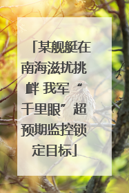 某舰艇在南海滋扰挑衅 我军“千里眼”超预期监控锁定目标