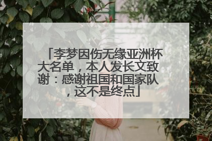 李梦因伤无缘亚洲杯大名单，本人发长文致谢：感谢祖国和国家队，这不是终点