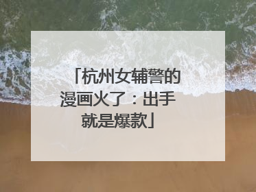 杭州女辅警的漫画火了：出手就是爆款
