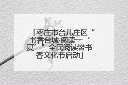 枣庄市台儿庄区“书香台城·阅读一‘夏’”全民阅读暨书香文化节启动