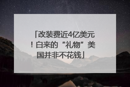 改装费近4亿美元！白来的“礼物”美国并非不花钱