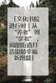 文化书院进行时｜从“养老”到“享老”，闻韶街道打造银龄幸福新图景