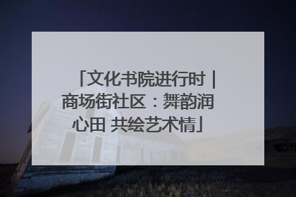 文化书院进行时｜商场街社区：舞韵润心田 共绘艺术情