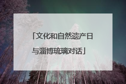 文化和自然遗产日与淄博琉璃对话